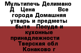 Мультипечь Делимано 3Д › Цена ­ 3 000 - Все города Домашняя утварь и предметы быта » Посуда и кухонные принадлежности   . Тверская обл.,Конаково г.